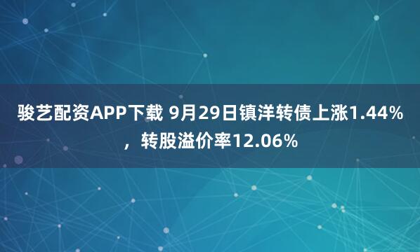 骏艺配资APP下载 9月29日镇洋转债上涨1.44%，转股溢价率12.06%