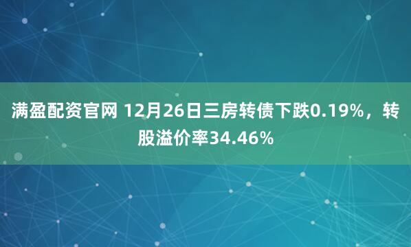 满盈配资官网 12月26日三房转债下跌0.19%，转股溢价率34.46%