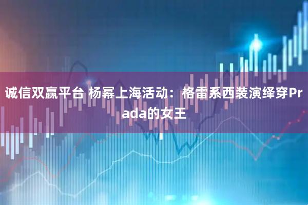 诚信双赢平台 杨幂上海活动：格雷系西装演绎穿Prada的女王