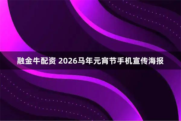 融金牛配资 2026马年元宵节手机宣传海报